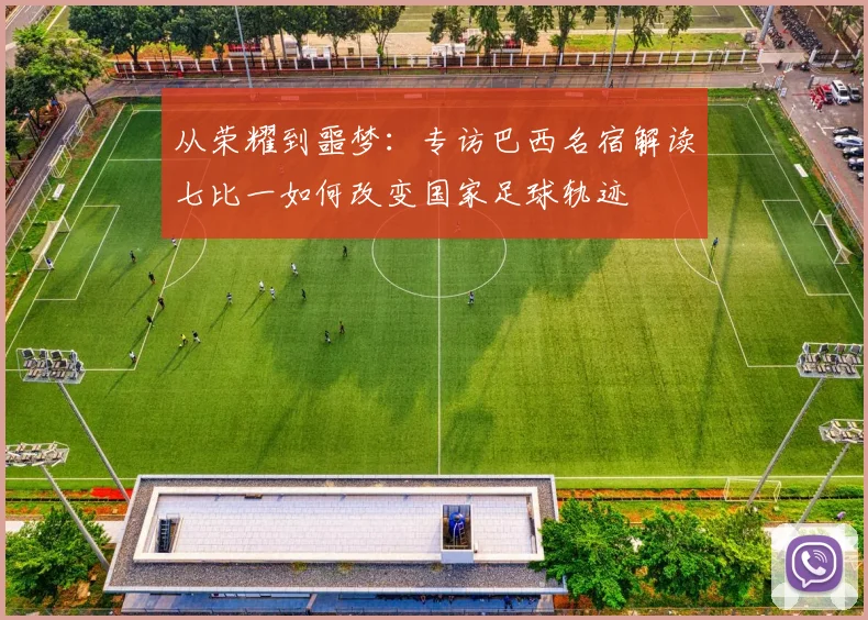 从荣耀到噩梦:专访巴西名宿解读七比一如何改变国家足球轨迹