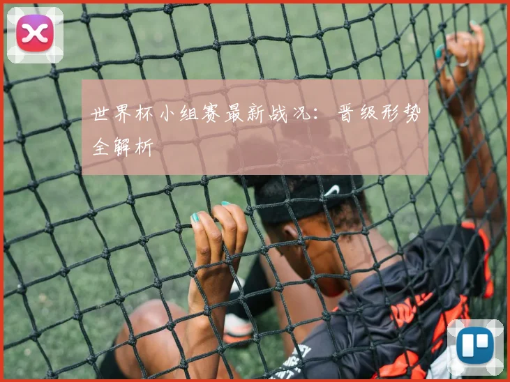 世界杯小组赛最新战况：晋级形势全解析