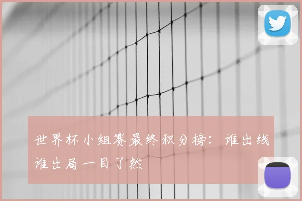 世界杯小组赛最终积分榜:谁出线谁出局一目了然