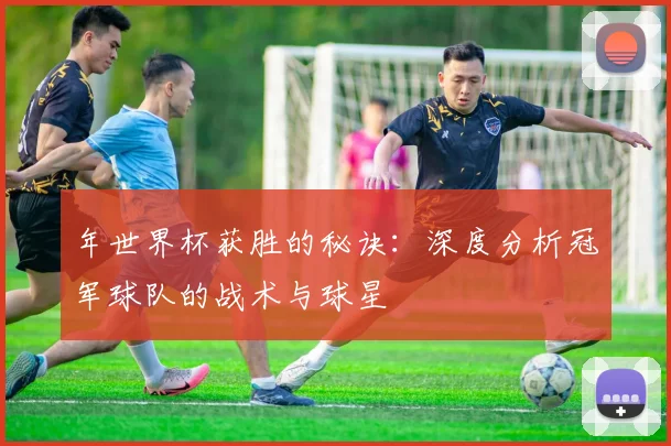 年世界杯获胜的秘诀：深度分析冠军球队的战术与球星