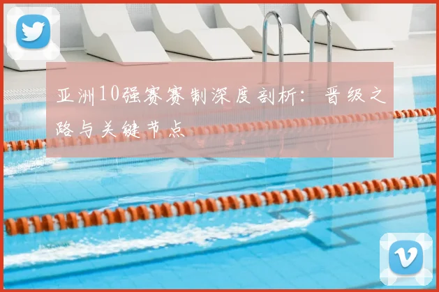 亚洲10强赛赛制深度剖析:晋级之路与关键节点