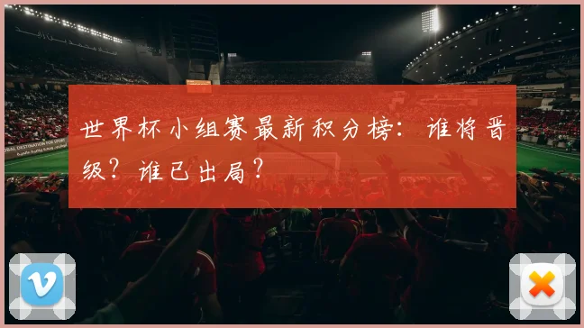 世界杯小组赛最新积分榜:谁将晋级?谁已出局?