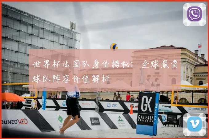 世界杯法国队身价揭秘:全球最贵球队阵容价值解析