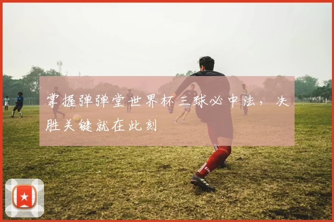 掌握弹弹堂世界杯三球必中法,决胜关键就在此刻