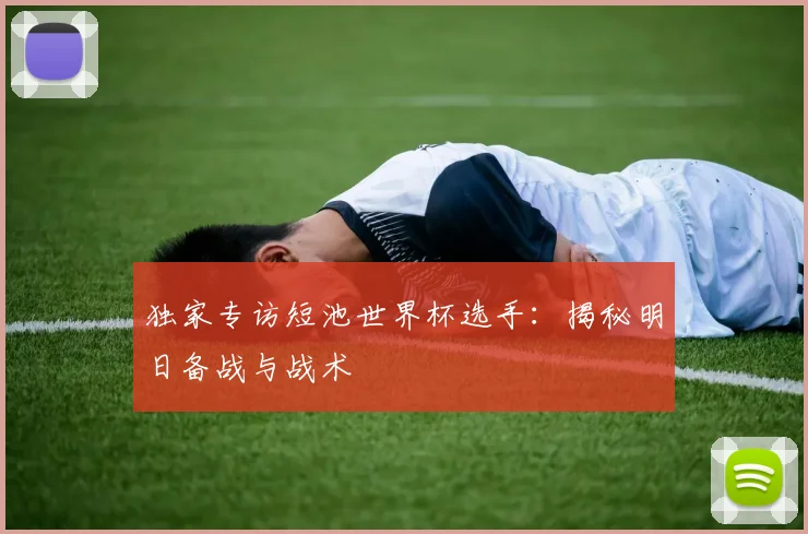 独家专访短池世界杯选手:揭秘明日备战与战术