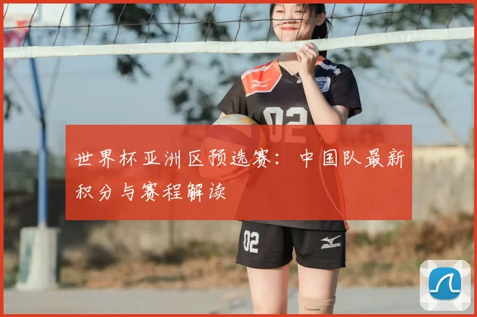 世界杯亚洲区预选赛:中国队最新积分与赛程解读