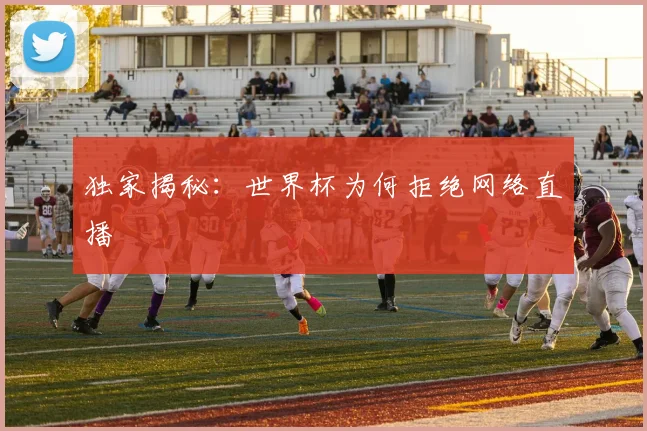 独家揭秘：世界杯为何拒绝网络直播